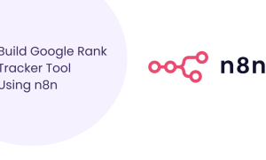 How to Create Google Rank Tracker Tool Using n8n